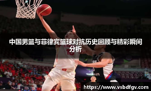 333体育中国男篮与菲律宾篮球对抗历史回顾与精彩瞬间分析